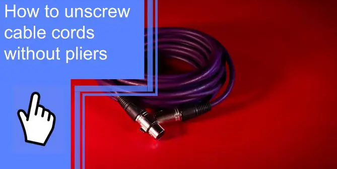 how to unscrew cable cord without pliers