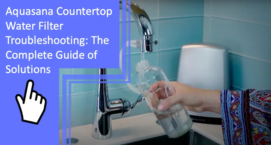 Aquasana Countertop Water Filter Troubleshooting: The Complete Guide of Solutions