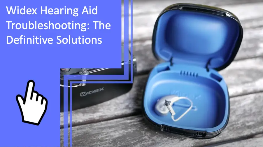 Widex Hearing Aid Troubleshooting: The Definitive Solutions